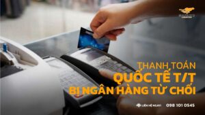 Thanh toán quốc tế T/T bị ngân hàng từ chối: 3 lý do và cách hoàn thiện hồ sơ ngoại thương